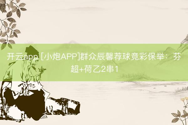 开云app [小炮APP]群众辰馨荐球竞彩保举：芬超+荷乙2串1