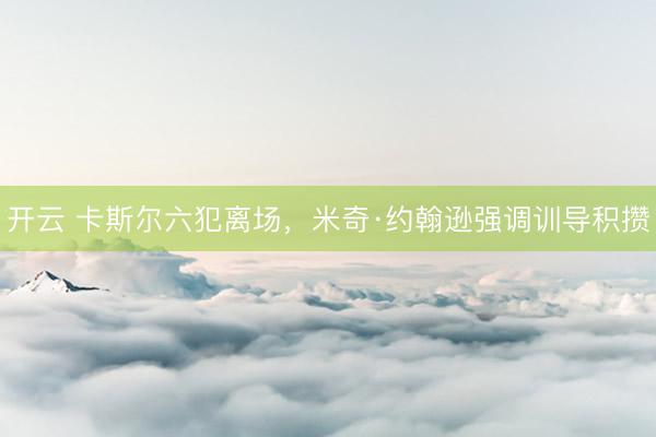 开云 卡斯尔六犯离场，米奇·约翰逊强调训导积攒