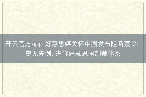 开云官方app 好意思媒关怀中国发布阻断禁令: 史无先例， 进修好意思国制裁体系