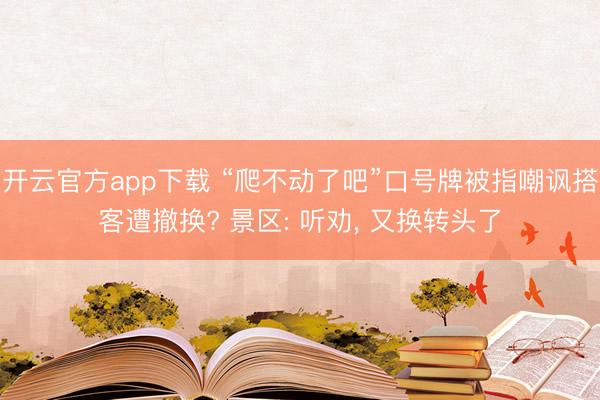 开云官方app下载 “爬不动了吧”口号牌被指嘲讽搭客遭撤换? 景区: 听劝， 又换转头了