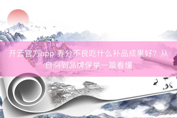 开云官方app 养分不良吃什么补品成果好？从自测到品牌保举一篇看懂
