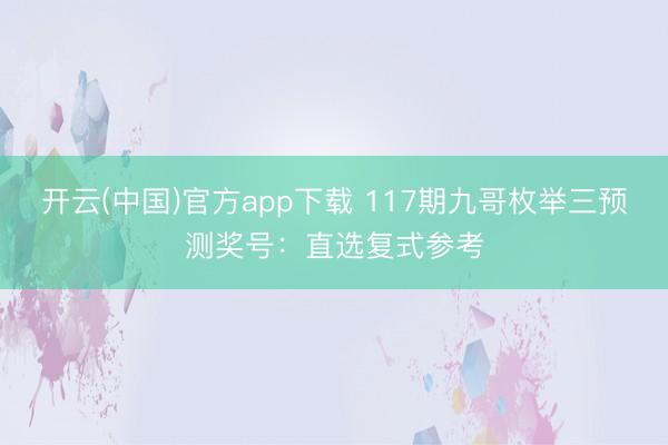开云(中国)官方app下载 117期九哥枚举三预测奖号：直选复式参考